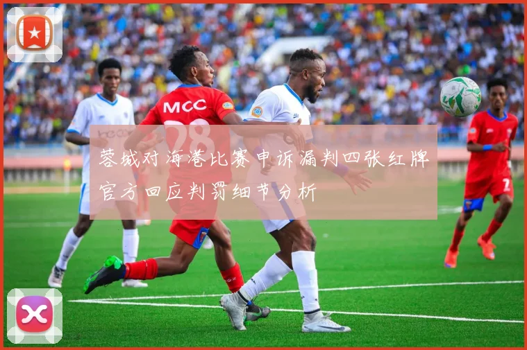 蓉城对海港比赛申诉漏判四张红牌官方回应判罚细节分析