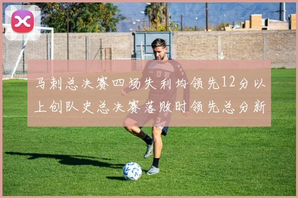 马刺总决赛四场失利均领先12分以上创队史总决赛落败时领先总分新纪录