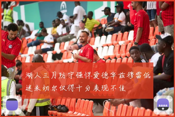 湖人三月防守强悍爱德华兹穆雷低迷米切尔仅得十分表现不佳