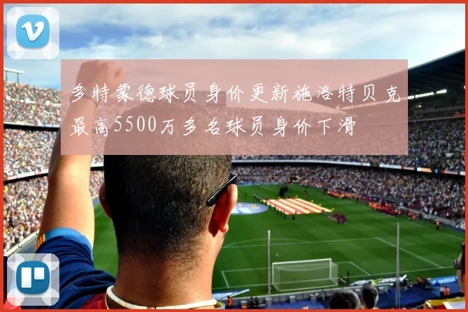 多特蒙德球员身价更新施洛特贝克最高5500万多名球员身价下滑