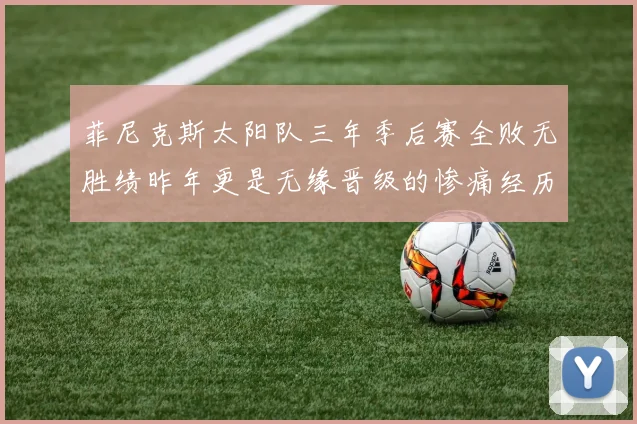 菲尼克斯太阳队三年季后赛全败无胜绩昨年更是无缘晋级的惨痛经历