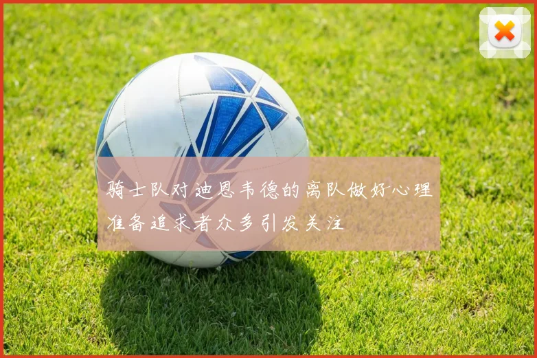骑士队对迪恩韦德的离队做好心理准备追求者众多引发关注