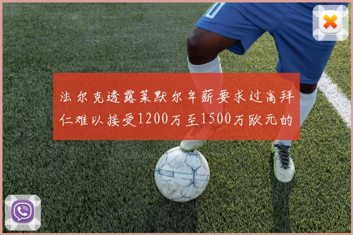 法尔克透露莱默尔年薪要求过高拜仁难以接受1200万至1500万欧元的报价