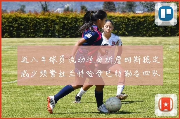 近八年球员流动性分析詹姆斯稳定威少频繁杜兰特哈登巴特勒各四队