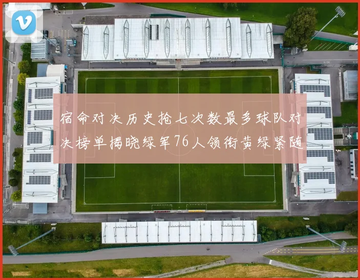 宿命对决历史抢七次数最多球队对决榜单揭晓绿军76人领衔黄绿紧随其后
