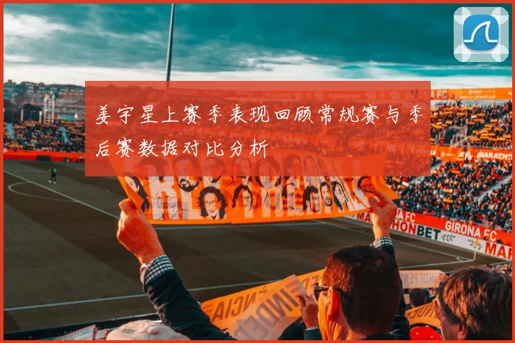姜宇星上赛季表现回顾常规赛与季后赛数据对比分析