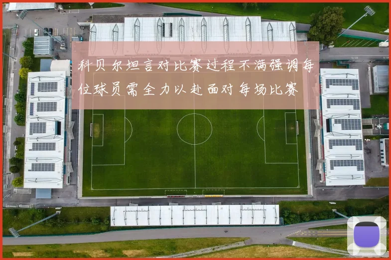 科贝尔坦言对比赛过程不满强调每位球员需全力以赴面对每场比赛