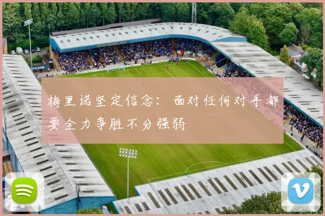 梅里诺坚定信念:面对任何对手都要全力争胜不分强弱