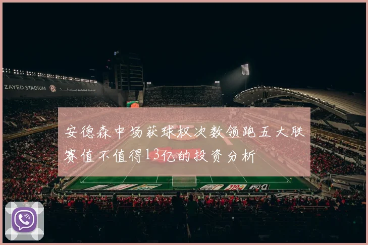 安德森中场获球权次数领跑五大联赛值不值得13亿的投资分析