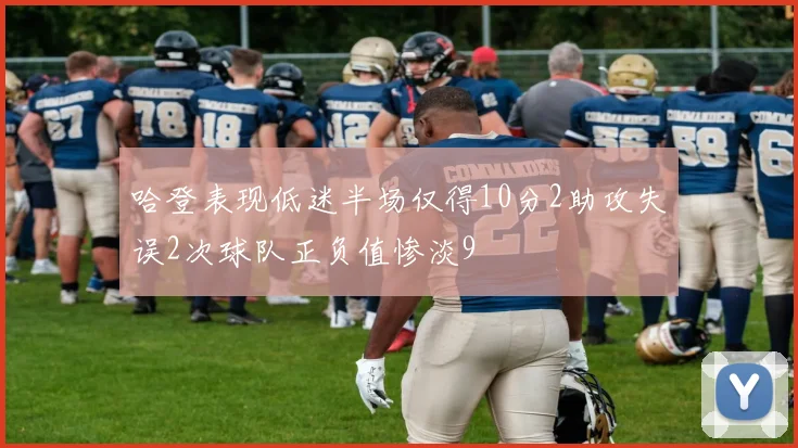 哈登表现低迷半场仅得10分2助攻失误2次球队正负值惨淡9