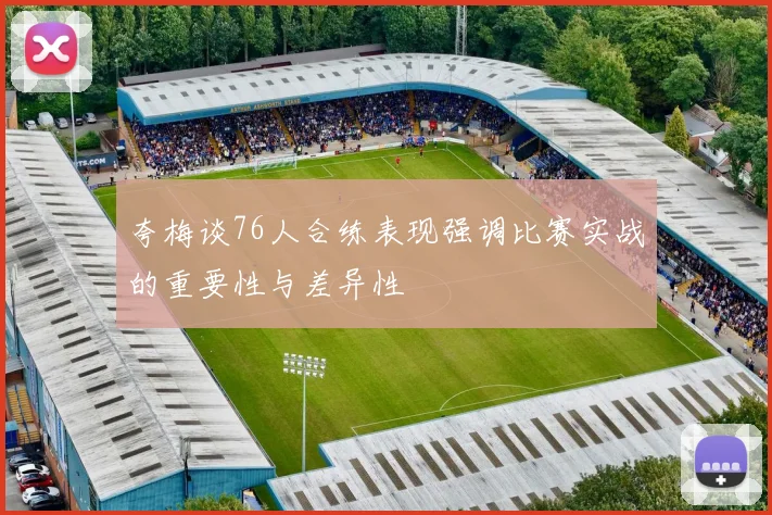 夸梅谈76人合练表现强调比赛实战的重要性与差异性